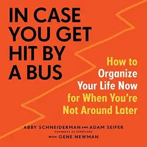 In Case You Get Hit by a Bus: A Plan to Organize Your Life Now for When You're Not Around Later [Audiobook]