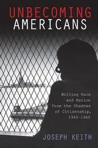 Unbecoming Americans: Writing Race and Nation from the Shadows of Citizenship, 1945-1960