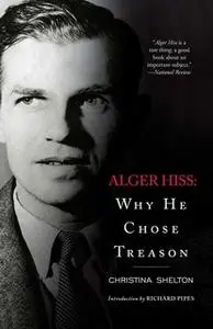 «Alger Hiss: Why He Chose Treason» by Christina Shelton