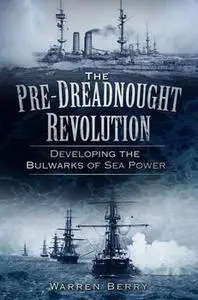 The Pre-Dreadnought Revolution : Developing the Bulwarks of Sea Power