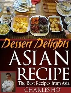Asian Recipes - Dessert Delights (With Images Of Each Dessert And Chef's Tip) (repost)