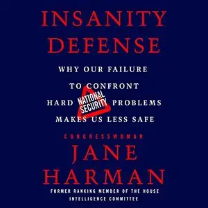 Insanity Defense: Why Our Failure to Confront Hard National Security Problems Makes Us Less Safe [Audiobook]