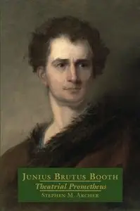 Junius Brutus Booth: Theatrical Prometheus