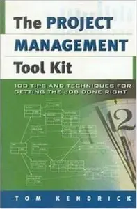 Tom Kendrick - The Project Management Tool Kit: 100 Tips and Techniques for Getting the Job Done Right