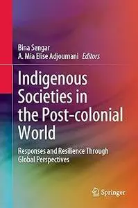 Indigenous Societies in the Post-colonial World: Responses and Resilience Through Global Perspectives