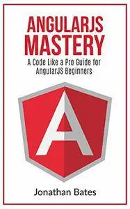 AngularJS: AngularJS. "A Code Like a Pro Guide" For AngularJS Beginners