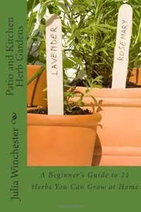 Patio and Kitchen Herb Gardens: A Beginner's Guide to 21 Herbs You Can Grow at Home