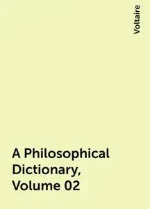 «A Philosophical Dictionary, Volume 02» by Voltaire