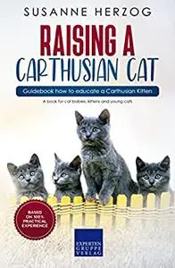 Raising a Carthusian Cat – Guidebook how to educate a Carthusian Kitten: A book for cat babies, kittens and young cats
