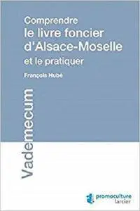 Comprendre le livre foncier d'Alsace-Moselle et le pratiquer