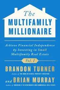 The Multifamily Millionaire, Volume I: Achieve Financial Freedom by Investing in Small Multifamily Real Estate