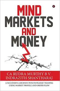 Mind Markets And Money: A Successful Journey Into Intraday Trading Using Market Profile and Order Flow