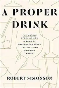 A Proper Drink: The Untold Story of How a Band of Bartenders Saved the Civilized Drinking World [Repost]