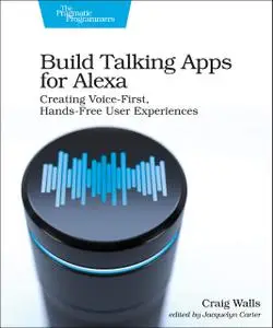 Build Talking Apps: Develop Voice-First Applications for Alexa: Creating Voice-First, Hands-Free User Experiences