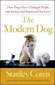 «The Modern Dog: A Joyful Exploration of How We Live with Dogs Today» by Stanley Coren