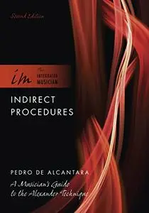 Indirect Procedures: A Musician's Guide to the Alexander Technique, 2nd Edition