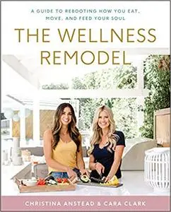 The Wellness Remodel: A Guide to Rebooting How You Eat, Move, and Feed Your Soul