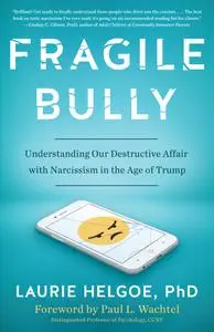 Fragile Bully: Understanding Our Destructive Affair With Narcissism in the Age of Trump