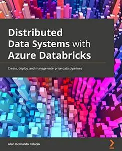 Distributed Data Systems with Azure Databricks: Create, deploy, and manage enterprise data pipelines