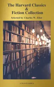 «The Complete Harvard Classics and Shelf of Fiction (A to Z Classics)» by A to Z Classics, Charles Eliot