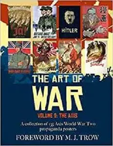 The Art of War: Volume 2 - The Axis (A collection of 135 Axis World War Two propaganda posters)