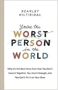 You're the Worst Person in the World: Why It's the Best News Ever that You Don't Have it Together, You Aren't Enough, an