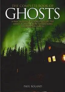 The Complete Book of Ghosts - A Fascenating Exploration of the Spirit World from Apparitions to Haunted Places