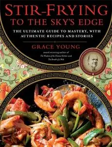 «Stir-Frying to the Sky's Edge: The Ultimate Guide to Mastery, with Authentic Recipes and Stories» by Grace Young