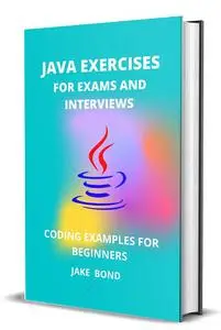 JAVA EXERCISES FOR EXAMS AND INTERVIEWS: CODING EXAMPLES FOR BEGINNERS