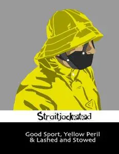 «Good Sport, Yellow Peril & Lashed and Stowed» by Straitjacketed