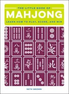 «The Little Book of Mahjong: Learn How to Play, Score, and Win» by Seth Brown