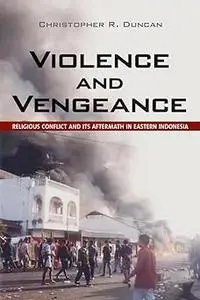 Violence and Vengeance: Religious Conflict and Its Aftermath in Eastern Indonesia