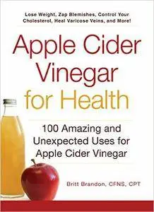 Apple Cider Vinegar for Health: 100 Amazing and Unexpected Uses for Apple Cider Vinegar