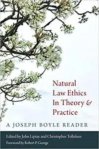 Natural Law Ethics in Theory and Practice: A Joseph Boyle Reader