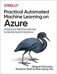 Practical Automated Machine Learning on Azure: Using Azure Machine Learning to Quickly Build AI Solutions