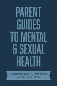 Parent Guides to Mental & Sexual Health : 5 Conversation Starters