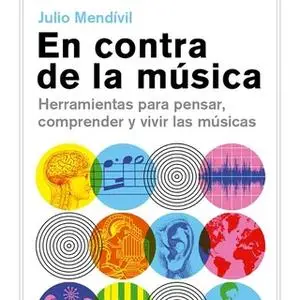 «En contra de la música. Herramientas para pensar, comprender y vivir las músicas.» by Julio Mendívil