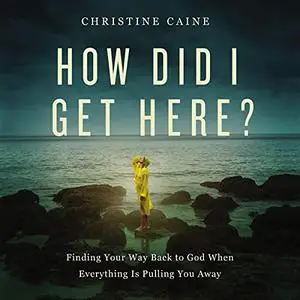How Did I Get Here?: Finding Your Way Back to God When Everything Is Pulling You Away [Audiobook]