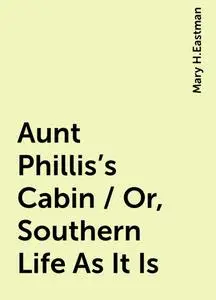 «Aunt Phillis's Cabin / Or, Southern Life As It Is» by Mary H.Eastman
