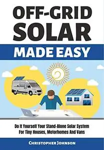 Off Grid Solar Made Easy: Do It Yourself Your Stand-Alone Solar System for Tiny Houses