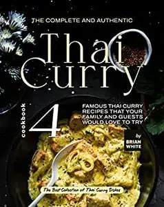 The Complete and Authentic Thai Curry: Famous Thai Curry Recipes That Your Family and Guests Would Love to Try