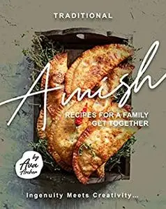 Traditional Amish Recipes for A Family Get Together: Ingenuity Meets Creativity...