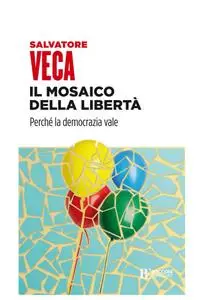 Salvatore Veca - Il mosaico della libertà. Perché la democrazia vale