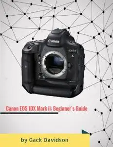 «Canon Eos 1dx Mark Ii: Beginner’s Guide» by Gack Davidson