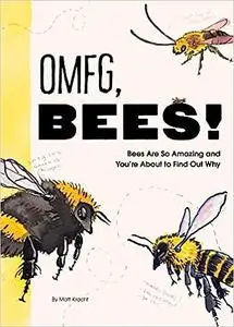 OMFG, BEES!: Bees Are So Amazing and You're About to Find Out Why