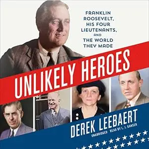 Unlikely Heroes: Franklin Roosevelt, His Four Lieutenants, and the World They Made [Audiobook]