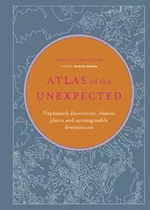 Atlas of the Unexpected: Haphazard discoveries, chance places and unimaginable destinations