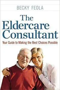 The eldercare consultant : your guide to making the best choices possible (Repost)