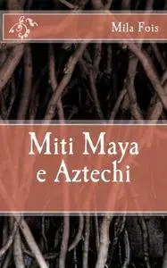 Mila Fois - Miti Maya e Aztechi