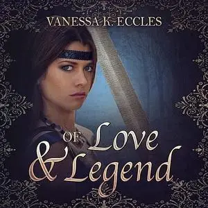 «Of Love & Legend» by Vanessa K. Eccles